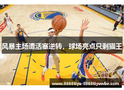 风暴主场遭活塞逆转，球场亮点只剩猫王