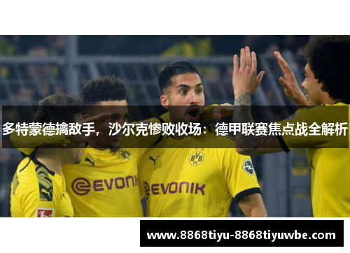 多特蒙德擒敌手，沙尔克惨败收场：德甲联赛焦点战全解析