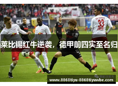 莱比锡红牛逆袭，德甲前四实至名归