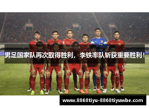 男足国家队再次取得胜利，李铁率队斩获重要胜利！