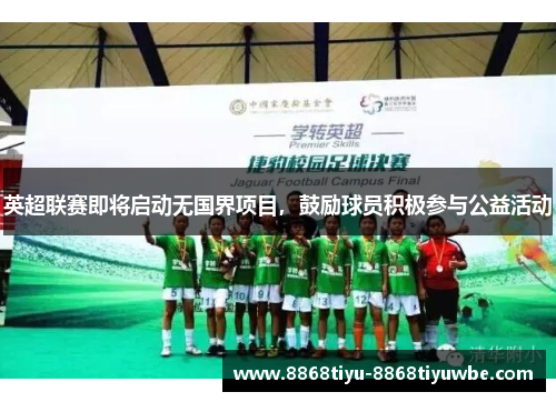 英超联赛即将启动无国界项目，鼓励球员积极参与公益活动