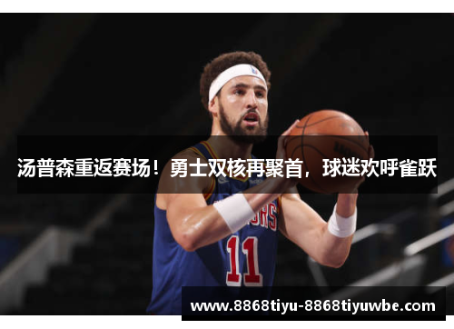 汤普森重返赛场！勇士双核再聚首，球迷欢呼雀跃
