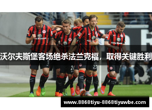 沃尔夫斯堡客场绝杀法兰克福，取得关键胜利