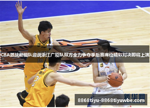 CBA激战新疆队迎战浙江广厦队双方全力争夺季后赛席位精彩对决即将上演