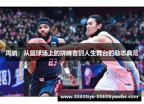 周鹏：从篮球场上的拼搏者到人生舞台的励志典范