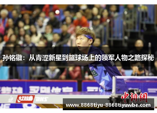 孙铭徽：从青涩新星到篮球场上的领军人物之路探秘