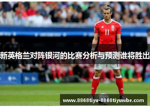 新英格兰对阵银河的比赛分析与预测谁将胜出