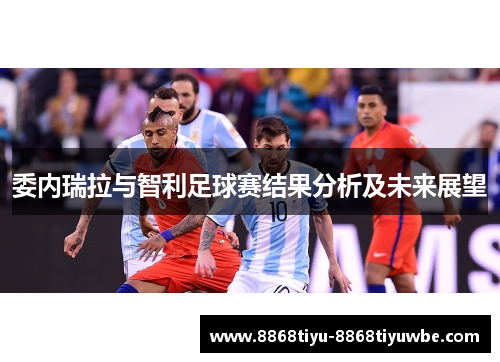 委内瑞拉与智利足球赛结果分析及未来展望