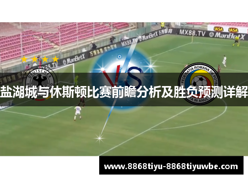 盐湖城与休斯顿比赛前瞻分析及胜负预测详解